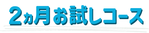 2ヵ月お試しコース　
